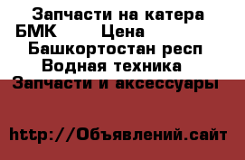 Запчасти на катера БМК-130 › Цена ­ 165 000 - Башкортостан респ. Водная техника » Запчасти и аксессуары   